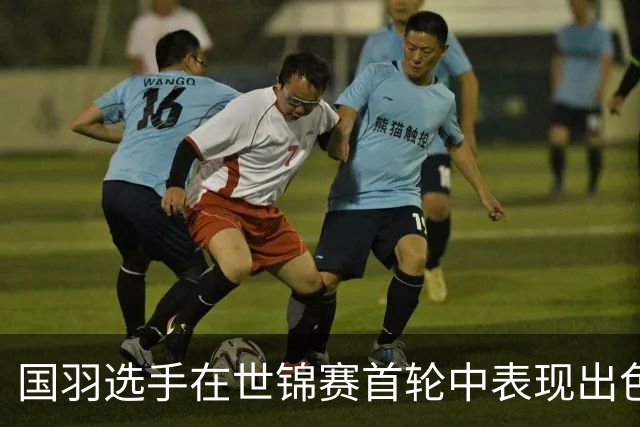 国羽选手在世锦赛首轮中表现出色，多人晋级