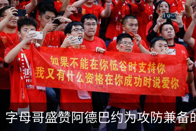 字母哥盛赞阿德巴约为攻防兼备的顶尖球员