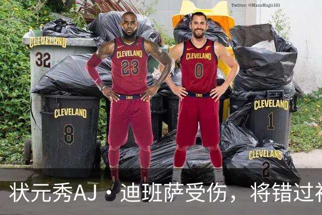 状元秀AJ·迪班萨受伤，将错过初战与对手的较量